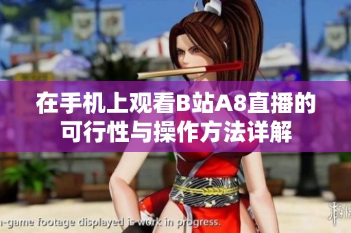 在手机上观看B站A8直播的可行性与操作方法详解