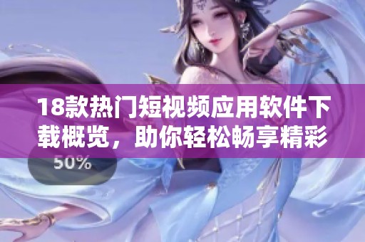 18款热门短视频应用软件下载概览，助你轻松畅享精彩视频生活