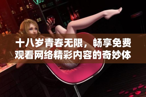 十八岁青春无限，畅享免费观看网络精彩内容的奇妙体验