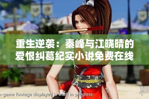 重生逆袭：秦峰与江晓晴的爱恨纠葛纪实小说免费在线阅读