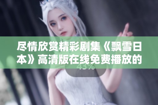 尽情欣赏精彩剧集《飘雪日本》高清版在线免费播放的绝佳体验