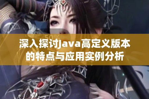 深入探讨Java高定义版本的特点与应用实例分析