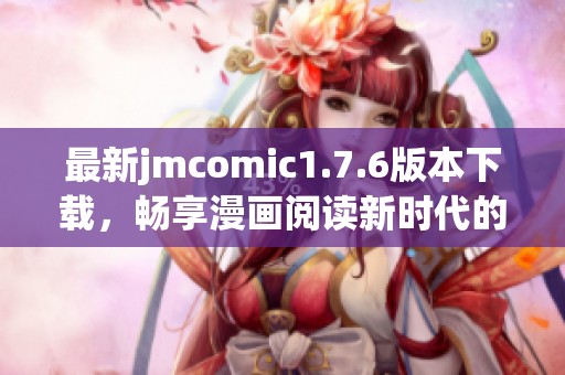最新jmcomic1.7.6版本下载，畅享漫画阅读新时代的精彩体验