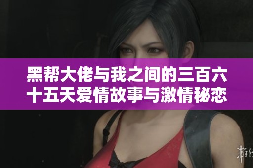黑帮大佬与我之间的三百六十五天爱情故事与激情秘恋