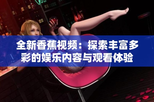 全新香蕉视频：探索丰富多彩的娱乐内容与观看体验