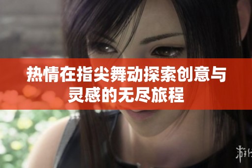 热情在指尖舞动探索创意与灵感的无尽旅程