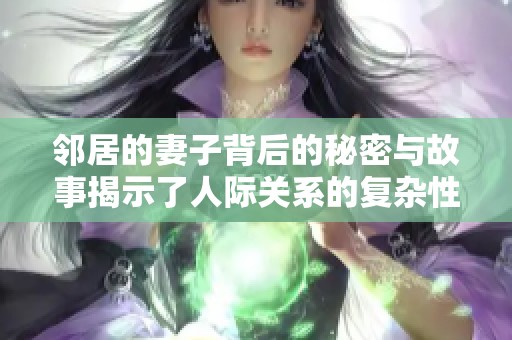 邻居的妻子背后的秘密与故事揭示了人际关系的复杂性与真实情感