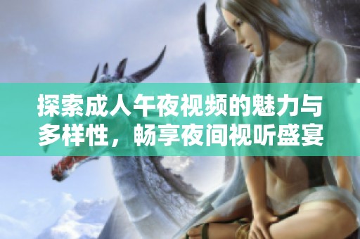 探索成人午夜视频的魅力与多样性，畅享夜间视听盛宴