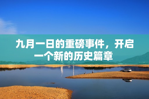 九月一日的重磅事件，开启一个新的历史篇章 