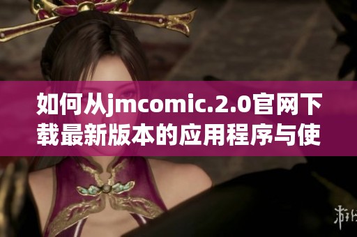 如何从jmcomic.2.0官网下载最新版本的应用程序与使用指南