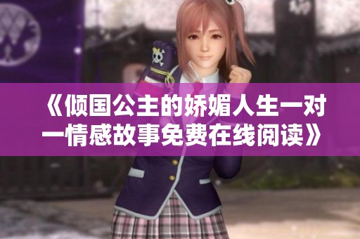 《倾国公主的娇媚人生一对一情感故事免费在线阅读》