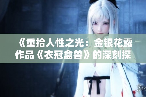 《重拾人性之光：金银花露作品《衣冠禽兽》的深刻探讨》