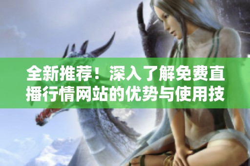 全新推荐！深入了解免费直播行情网站的优势与使用技巧
