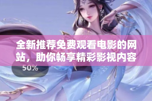 全新推荐免费观看电影的网站，助你畅享精彩影视内容