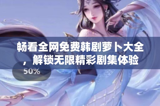 畅看全网免费韩剧萝卜大全，解锁无限精彩剧集体验