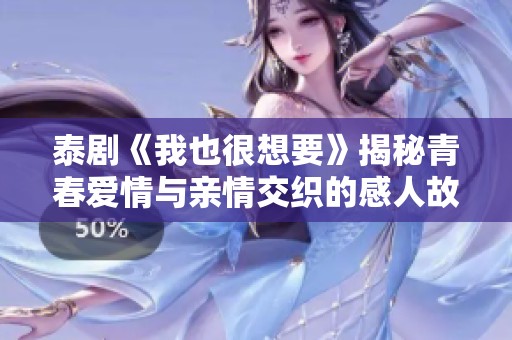 泰剧《我也很想要》揭秘青春爱情与亲情交织的感人故事