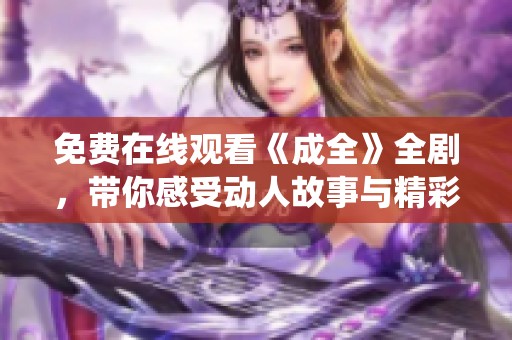 免费在线观看《成全》全剧，带你感受动人故事与精彩演绎的魅力所在