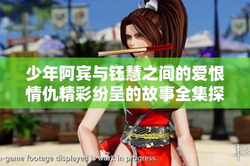 少年阿宾与钰慧之间的爱恨情仇精彩纷呈的故事全集探秘