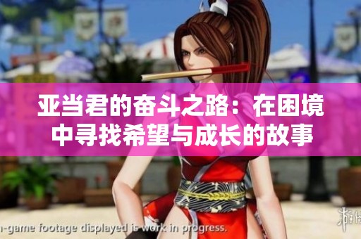 亚当君的奋斗之路：在困境中寻找希望与成长的故事
