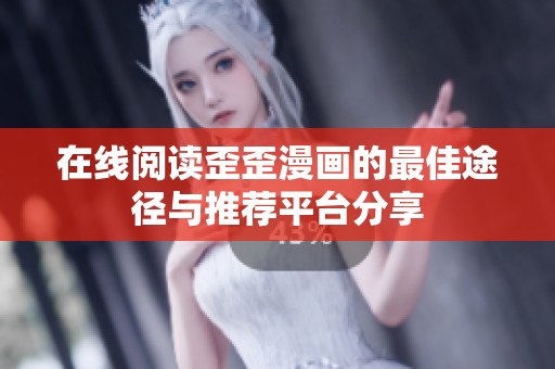 在线阅读歪歪漫画的最佳途径与推荐平台分享