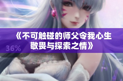 《不可触碰的师父令我心生敬畏与探索之情》