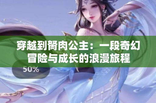 穿越到胬肉公主：一段奇幻冒险与成长的浪漫旅程