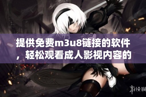 提供免费m3u8链接的软件，轻松观看成人影视内容的终极选择