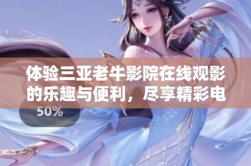 体验三亚老牛影院在线观影的乐趣与便利，尽享精彩电影时光