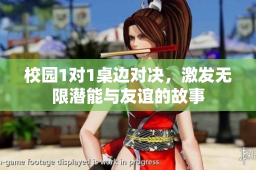 校园1对1桌边对决，激发无限潜能与友谊的故事