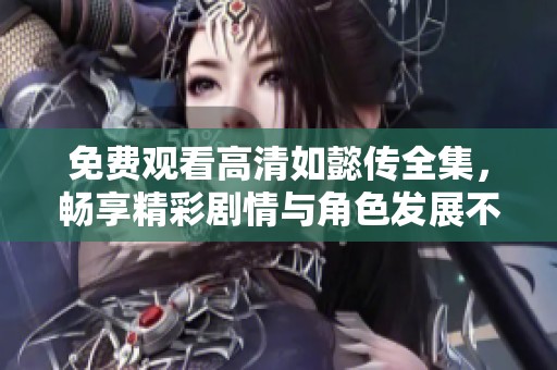 免费观看高清如懿传全集，畅享精彩剧情与角色发展不容错过