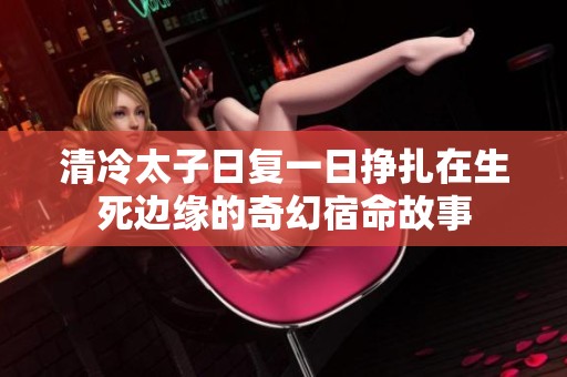 清冷太子日复一日挣扎在生死边缘的奇幻宿命故事