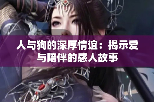 人与狗的深厚情谊：揭示爱与陪伴的感人故事
