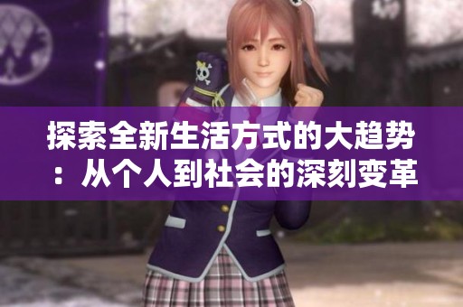 探索全新生活方式的大趋势：从个人到社会的深刻变革分析
