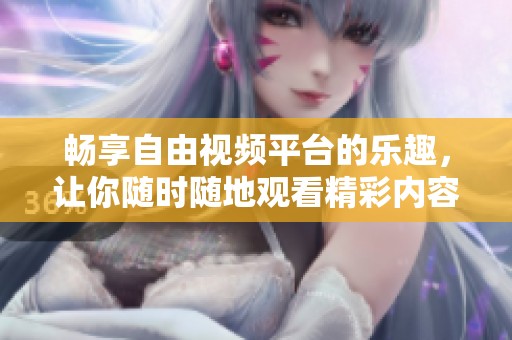 畅享自由视频平台的乐趣，让你随时随地观看精彩内容