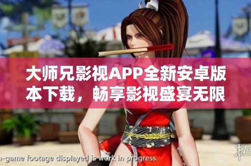 大师兄影视APP全新安卓版本下载，畅享影视盛宴无限乐趣