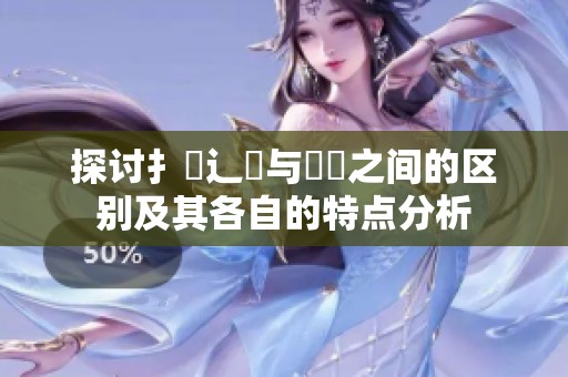 探讨扌喿辶畐与畐畬之间的区别及其各自的特点分析