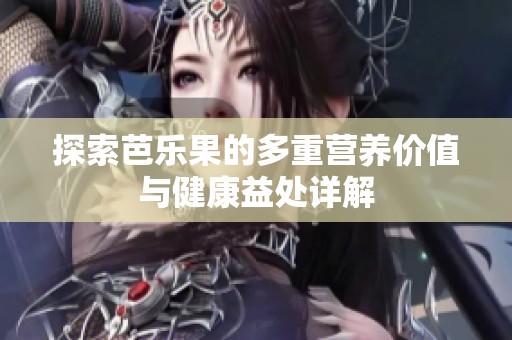 探索芭乐果的多重营养价值与健康益处详解
