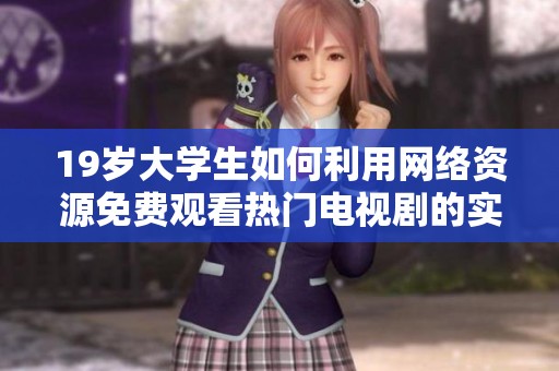 19岁大学生如何利用网络资源免费观看热门电视剧的实用技巧与推荐