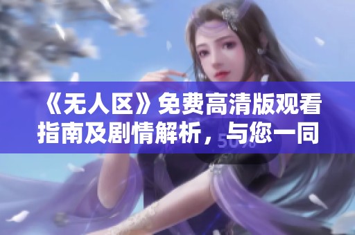 《无人区》免费高清版观看指南及剧情解析，与您一同探索未知的魅力世界