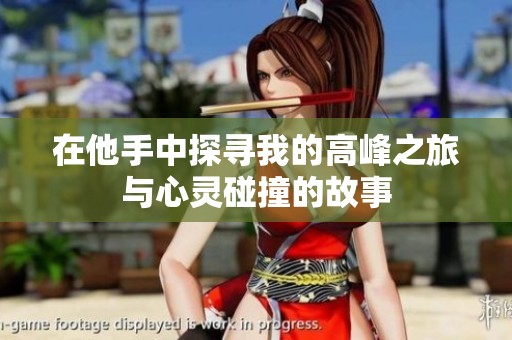 在他手中探寻我的高峰之旅与心灵碰撞的故事