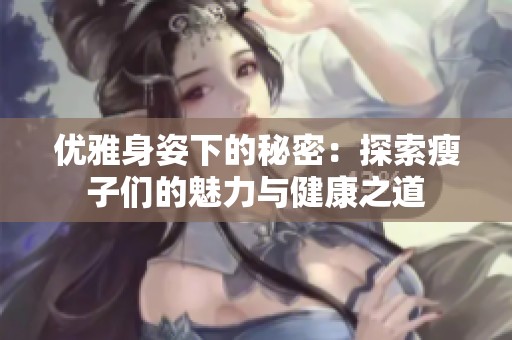 优雅身姿下的秘密：探索瘦子们的魅力与健康之道