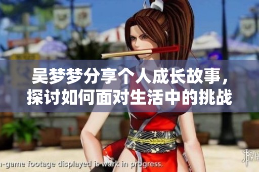 吴梦梦分享个人成长故事，探讨如何面对生活中的挑战与机遇