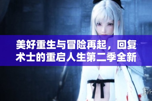 美好重生与冒险再起，回复术士的重启人生第二季全新篇章即将开启
