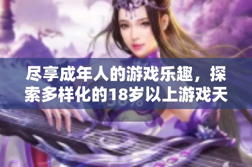 尽享成年人的游戏乐趣，探索多样化的18岁以上游戏天地