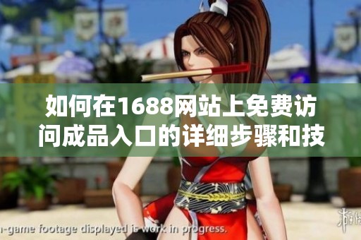 如何在1688网站上免费访问成品入口的详细步骤和技巧解析