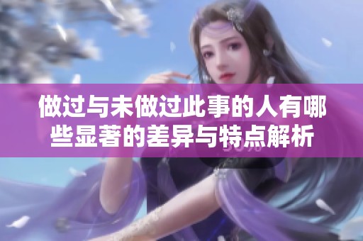 做过与未做过此事的人有哪些显著的差异与特点解析