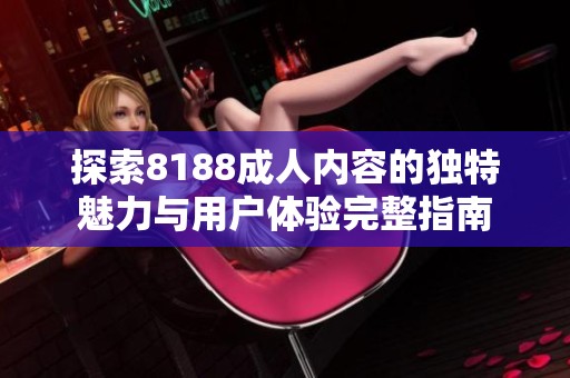 探索8188成人内容的独特魅力与用户体验完整指南