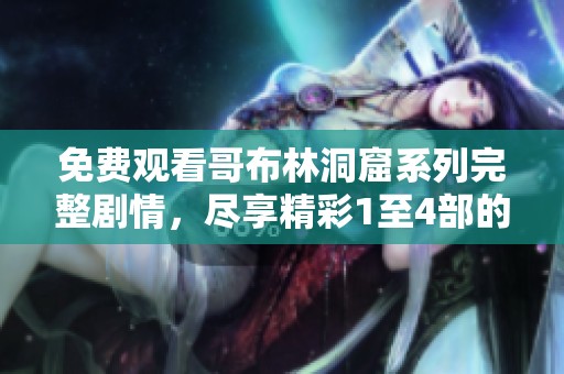 免费观看哥布林洞窟系列完整剧情，尽享精彩1至4部的冒险之旅