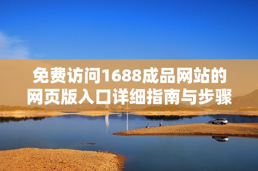 免费访问1688成品网站的网页版入口详细指南与步骤分享