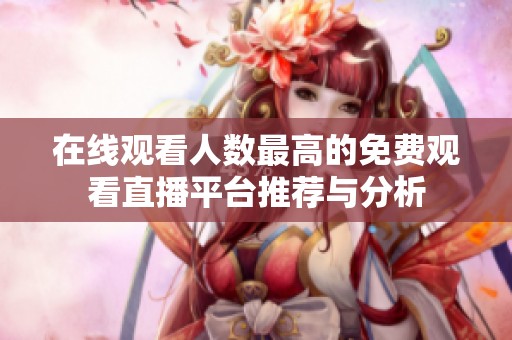 在线观看人数最高的免费观看直播平台推荐与分析
